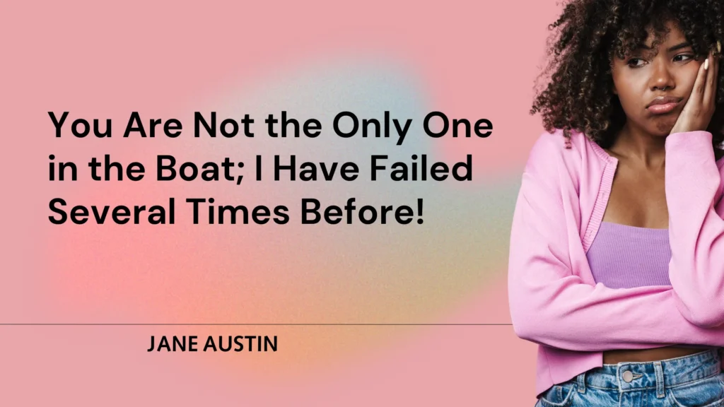 You Are Not the Only One in the Boat; I Have Failed Several Times Before!